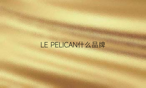 LEPELICAN什么品牌(lepelican是什么牌子)